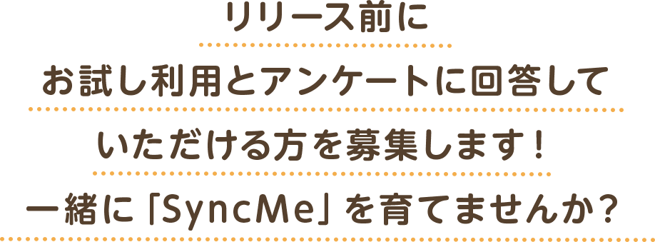 リリース前にお試し利用とアンケートに回答していただける方を募集します！一緒に「SyncMe」を育てませんか？