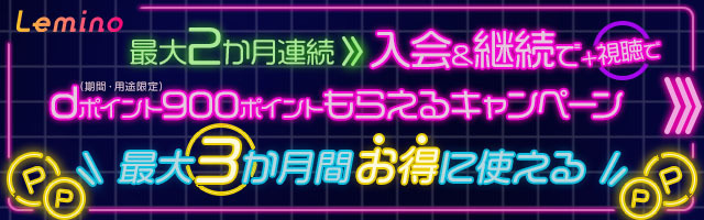 最大2か月連続 入会＆継続＋視聴でdポイント（期間・用途限定）900ポイントもらえるキャンペーン 最大3か月お得に使える