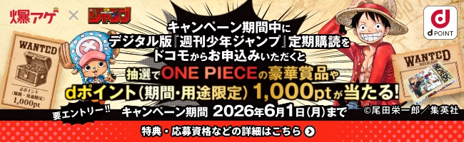 爆アゲ×週刊少年ジャンプ キャンペーン期間中にデジタル版『週刊少年ジャンプ』定期購読をドコモからお申込みいただくと抽選でONE PIECEの豪華賞品やdポイント（期間・用途限定）が当たる！ キャンペーン期間 2026年6月1日（月）まで 特典・応募資格などの詳細はこちら