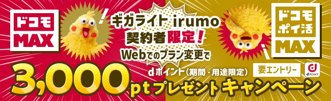 ドコモ MAX ドコモポイ活 MAX ギガライトirumo契約者限定！ Webでのプラン変更でdポイント（期間・用途限定）3,000ptプレゼントキャンペーン 要エントリー