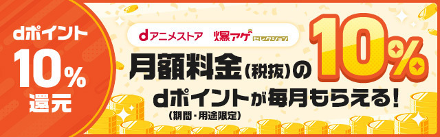 dポイント10%還元 dアニメストア 爆アゲ セレクション 月額料金（税抜）の10%dポイント（期間・用途限定）が毎月もらえる！