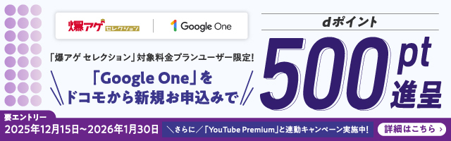 「爆アゲ セレクション」対象料金プランユーザー限定！「Google One」をドコモから新規お申込みでdポイント500pt進呈 要エントリー 2025年12月15日～2026年1月30日 詳細はこちら
