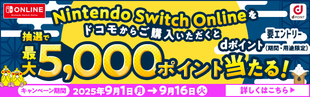 Nintendo Switch Onlineをドコモからご購入いただくと抽選でdポイント（期間・用途限定）最大5,000ポイント当たる！ 要エントリー キャンペーン期間 2025年9月1日（月）→9月16日（火） 詳しくはこちら