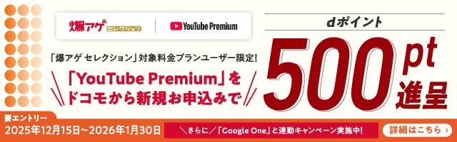 「爆アゲ セレクション」対象料金プランユーザー限定！「YouTube Premium」をドコモから新規お申込みでdポイント500pt進呈 要エントリー 2025年12月15日～2026年1月30日 詳細はこちら
