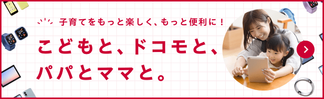 子育てをもっと楽しく、もっと便利に！こどもと、ドコモと、パパとママと。