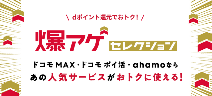 ＼dポイント還元でおトク！／爆アゲセレクション ドコモ MAX・ドコモ ポイ活・ahamoならあの人気サービスがおトクに使える！