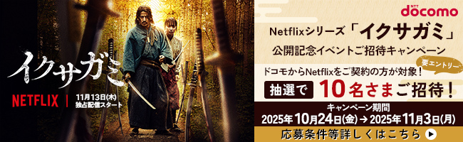 イクサガミ NETFLIX 11月13日(木)独占配信スタート Netflixシリーズ「イクサガミ」公開記念イベントご招待キャンペーン ドコモからNetflixをご契約の方が対象! 要エントリー 抽選で10名さまご招待! キャンペーン期間2025年10月24日(金)→2025年11月3日(月) 応募条件等詳しくはこちら