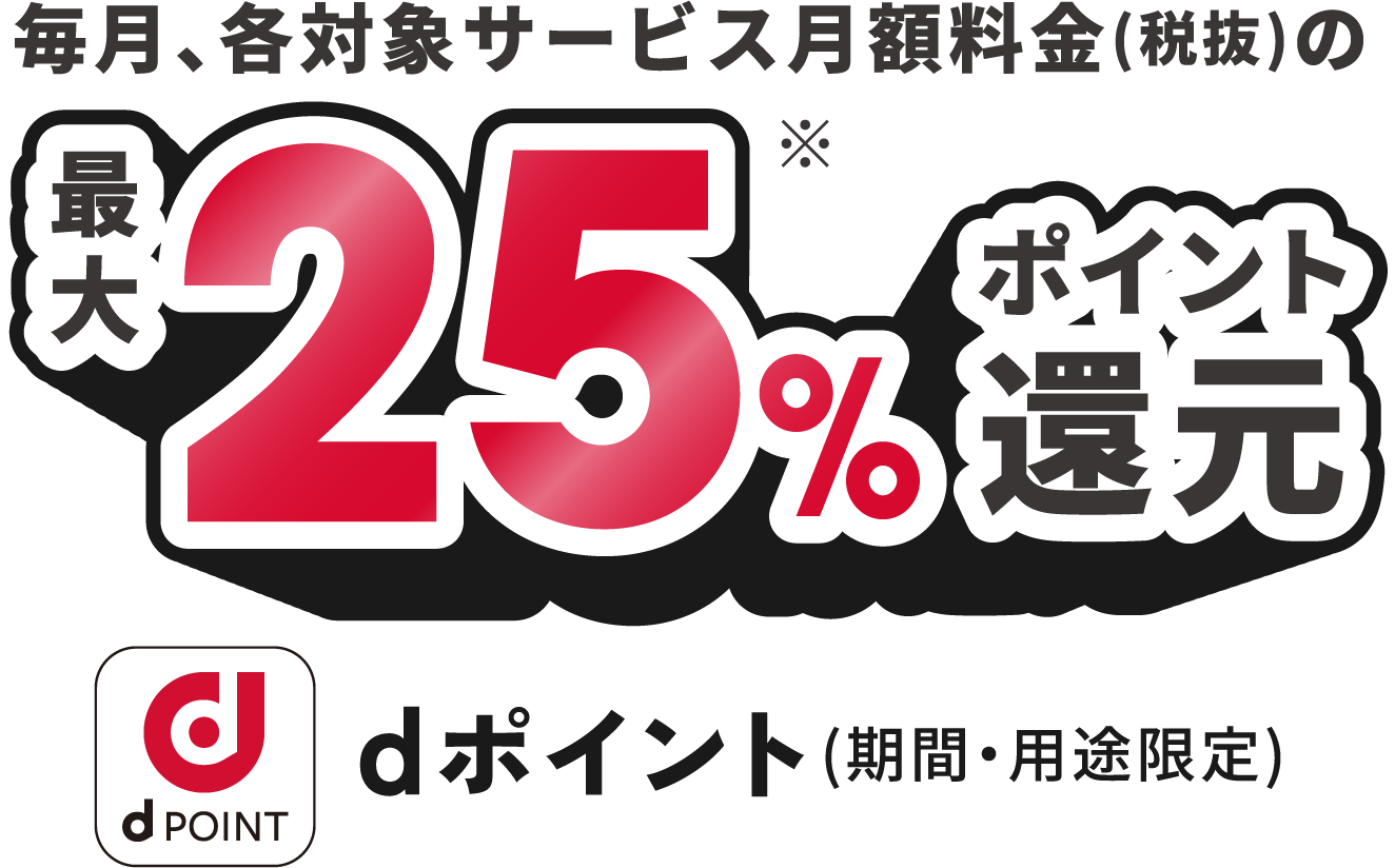 毎月、各対象サービス月額料金(税抜)の最大25%ポイント還元 dポイント（期間・用途限定）