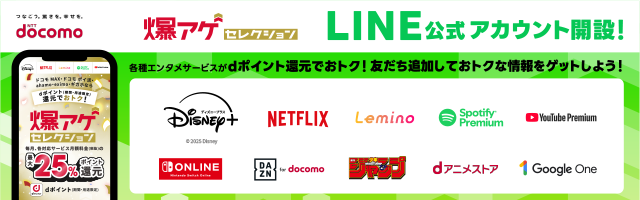 NTT docomo 爆アゲ セレクション LINE公式アカウント開設！ 各種エンタメサービスがdポイント還元でおトク！友だち追加しておトクな情報をゲットしよう！