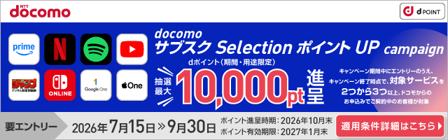 NTT docomo dPOINT docomo サブスク Selection ポイントUP campaign 抽選最大dポイント（期間・用途限定）10,000pt進呈 要エントリー 2026年7月15日＞＞9月30日 ポイント進呈時期：2026年10月末 ポイント有効期限：2027年1月末 適用条件詳細はこちら