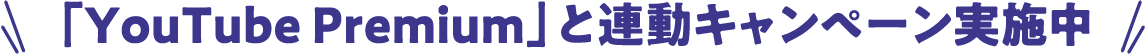 「YouTube Premium」と連動キャンペーン実施中