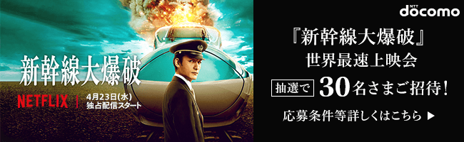 『新幹線大爆破』全世界最速上映イベント 30名さまご招待! 応募条件等詳しくはこちら