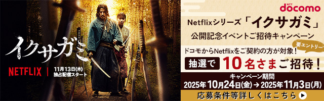 イクサガミ NETFLIX 11月13日(木)独占配信スタート Netflixシリーズ「イクサガミ」公開記念イベントご招待キャンペーン ドコモからNetflixをご契約の方が対象! 要エントリー 抽選で10名さまご招待! キャンペーン期間2025年10月24日(金)→2025年11月3日(月) 応募条件等詳しくはこちら
