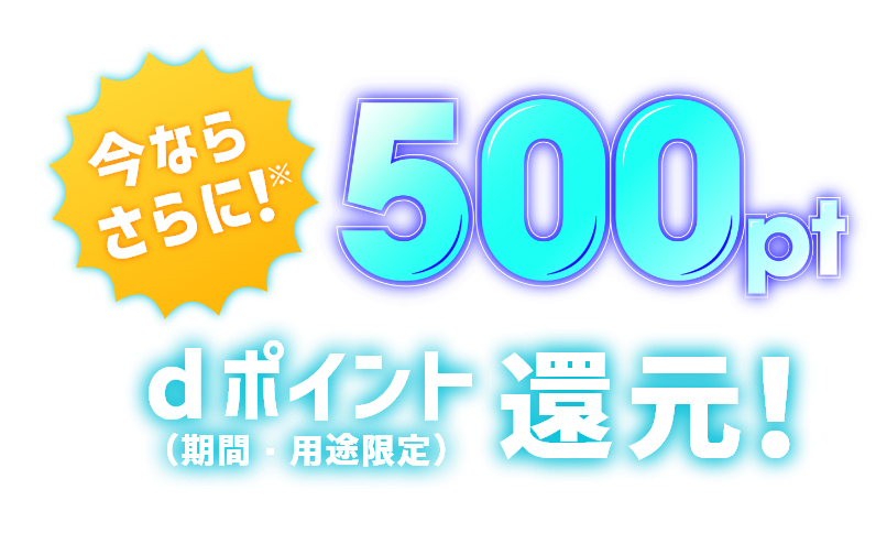 今ならさらに！※dポイント（期間・用途限定）500pt還元！