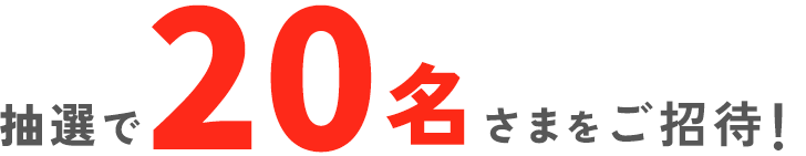 抽選で20名さまをご招待！