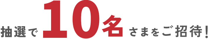 抽選で10名さまをご招待!
