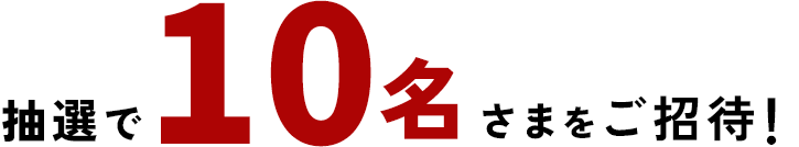 抽選で10名さまをご招待！