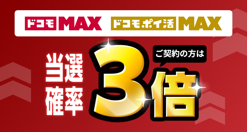 「ドコモ MAX」「ドコモ ポイ活 MAX」ご契約の方は当選確率3倍