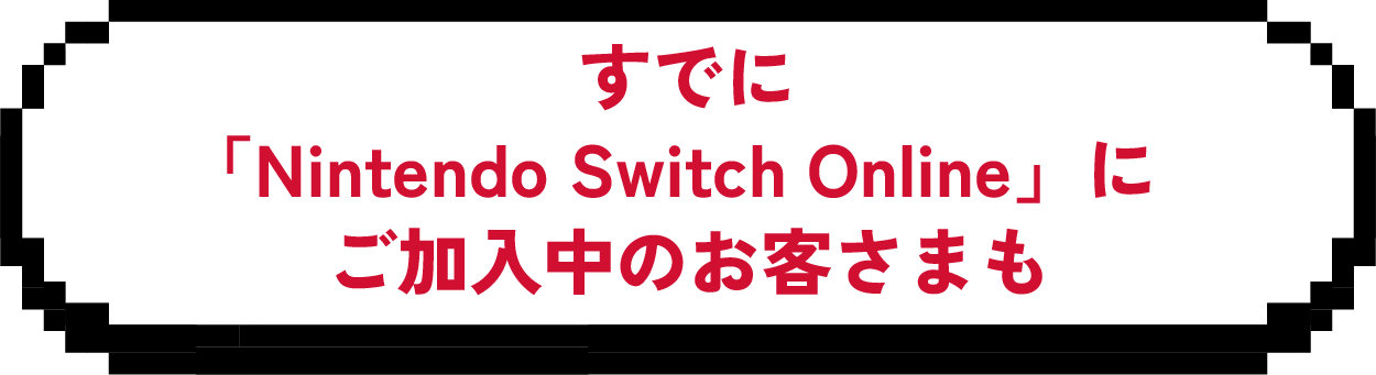 すでに「Nintendo Switch Online」にご加入中のお客さまも