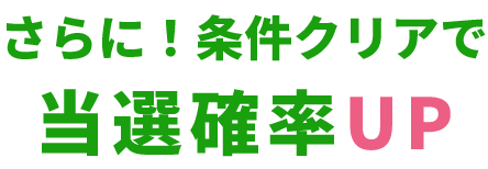さらに！条件クリアで当選確率UP