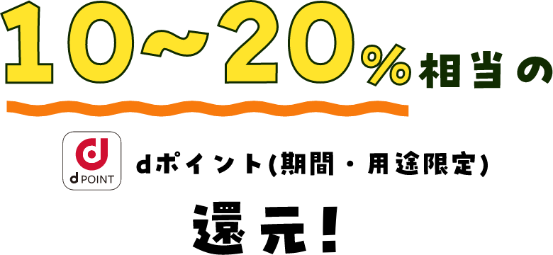 10～20％相当のdポイント（期間・用途限定）還元！