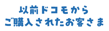 以前ドコモからご購入されたお客さま