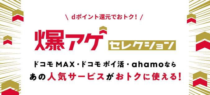 \dポイント還元でおトク!/爆アゲセレクション ドコモ MAX・ドコモ ポイ活・ahamoならあの人気サービスがおトクに使える!
