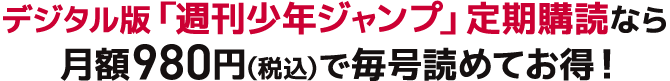 デジタル版「週刊少年ジャンプ」定期購読なら月額980円（税込）で毎号読めてお得！