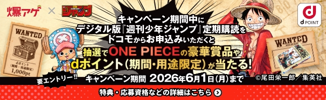 爆アゲ×週刊少年ジャンプ キャンペーン期間中にデジタル版『週刊少年ジャンプ』定期購読をドコモからお申込みいただくと抽選でONE PIECEの豪華賞品やdポイント（期間・用途限定）が当たる！ キャンペーン期間 2026年6月1日（月）まで 特典・応募資格などの詳細はこちら