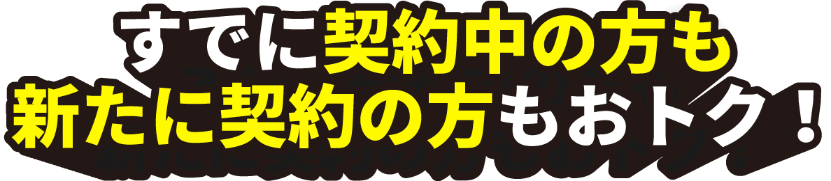 すでに契約中の方も新たに契約の方もおトク！