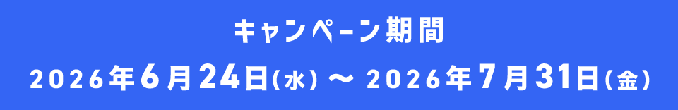 キャンペーン期間 2026年6月24日（水）～2026年7月31日（金）