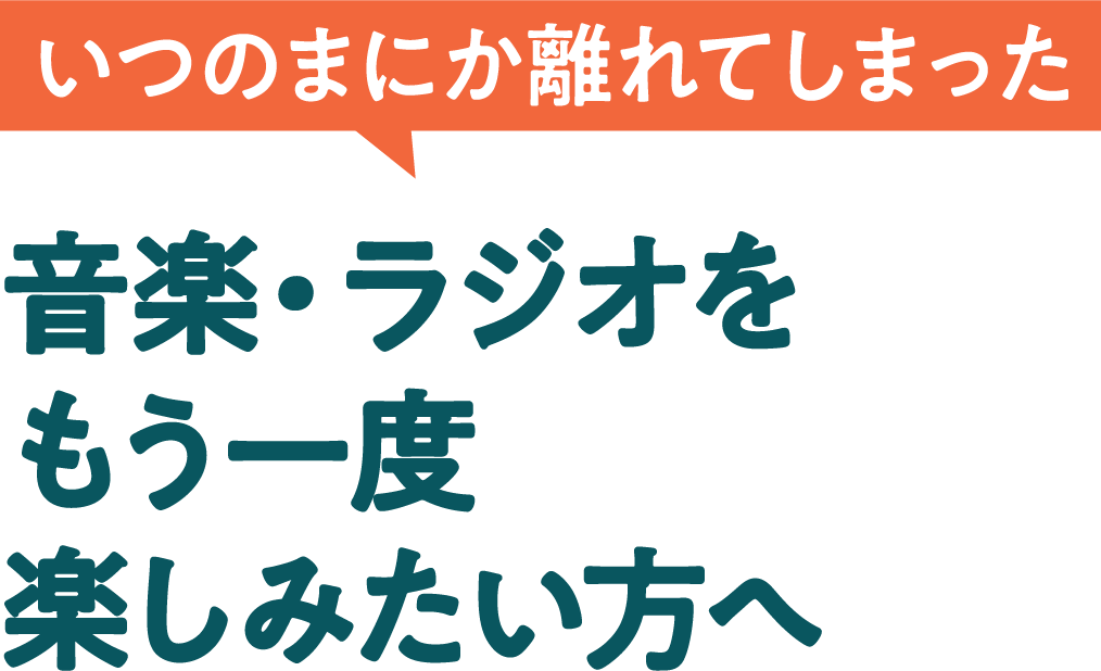 いつのまにか離れてしまった 音楽・ラジオをもう一度楽しみたい方へ