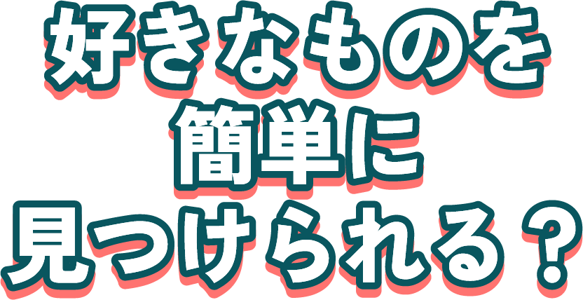 好きなものを簡単に見つけられる？