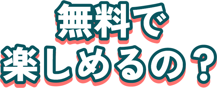 無料で楽しめるの？