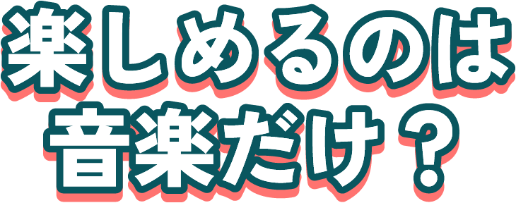 楽しめるのは音楽だけ？
