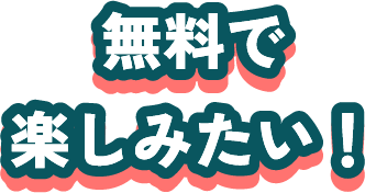 無料で楽しみたい！