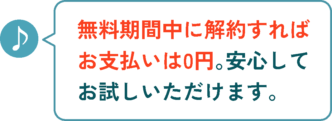 無料期間中に解約すればお支払いは0円。安心してお試しいただけます。