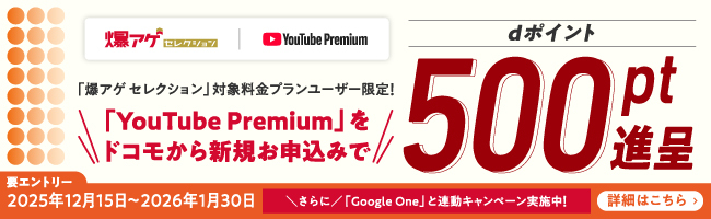 「爆アゲ セレクション」対象料金プランユーザー限定!「YouTube Premium」をドコモから新規お申込みでdポイント500pt進呈 要エントリー 2025年12月15日~2026年1月30日 詳細はこちら