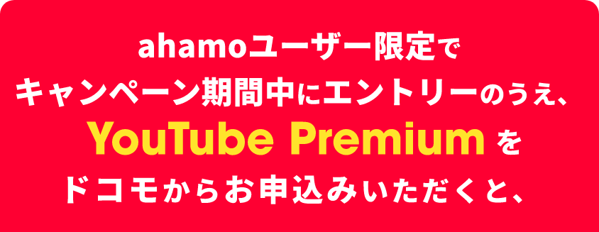 ahamoユーザー限定でキャンペーン期間中にエントリーのうえ、YouTube Premiumをドコモからお申込みいただくと、