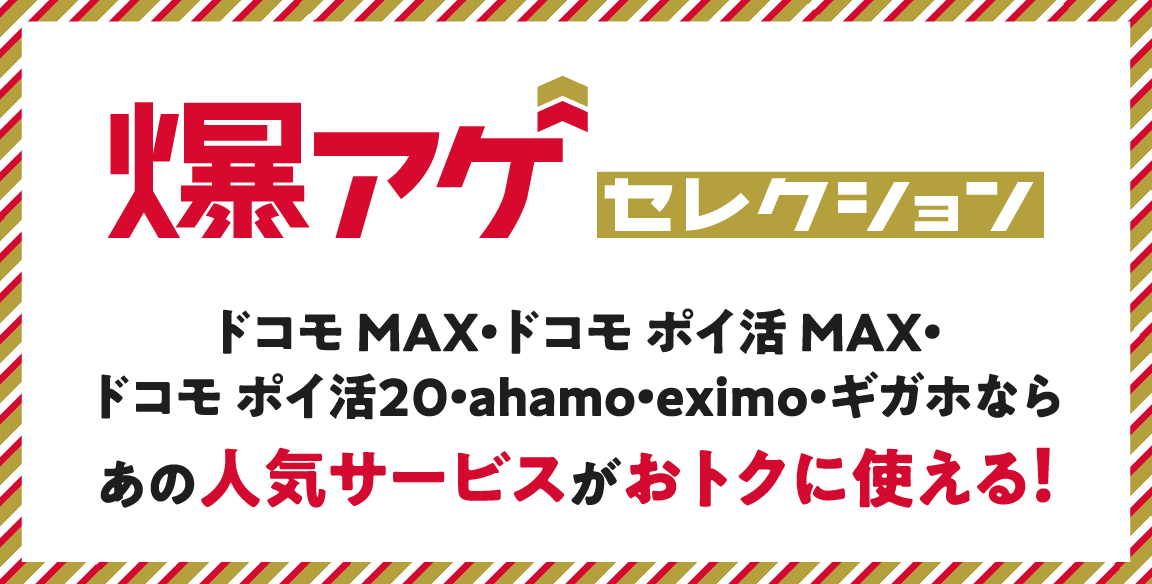 爆アゲセレクション ドコモ MAX・ドコモ ポイ活 MAX・ドコモ ポイ活20・ahamo・eximo・ギガホならあの人気サービスがおトクに使える!