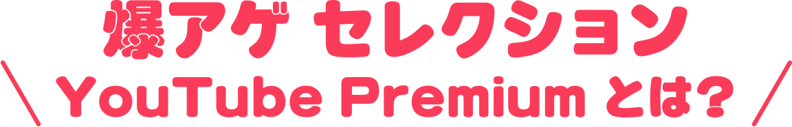 爆アゲセレクション YouTube Premiumとは?