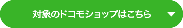 対象のドコモショップはこちら