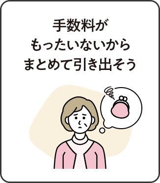 手数料がもったいないからまとめて引き出そう