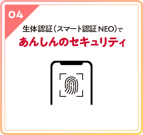 04 生体認証（スマート認証 NEO）であんしんのセキュリティ