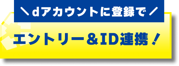 dアカウントに登録で今すぐエントリー！