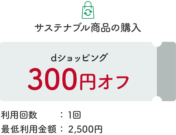 サステナブル商品の購入　dショッピング300円オフ　利用回数：1回　最低利用金額：2,500円