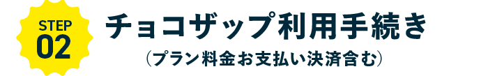 STEP02 まだ利用開始できません・・ チョコザップ利用手続き（プラン料金お支払い決済含む）