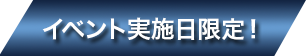 イベント実施日限定！