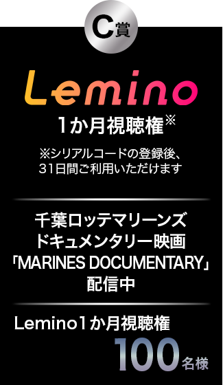 C賞 Lemino1か月視聴権 ※シリアルコードの登録後、31日間ご利用いただけます 千葉ロッテマリーンズ ドキュメンタリー映画「MARINES DOCUMENTARY」配信中