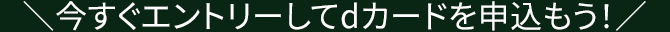 ＼今すぐエントリーしてdカードを申込もう！／